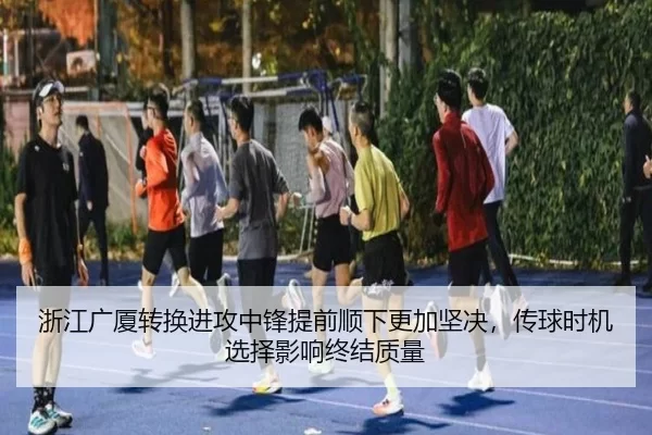 浙江广厦转换进攻中锋提前顺下更加坚决，传球时机选择影响终结质量